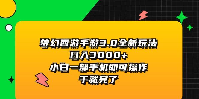 梦幻西游手游3.0全新玩法，日入3000+，小白一部手机即可操作，干就完了-鼎铸网
