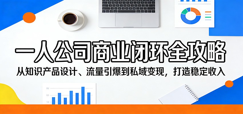 一人公司商业闭环全攻略：从知识产品设计、流量引爆到私域变现，打造稳定收入-鼎铸网
