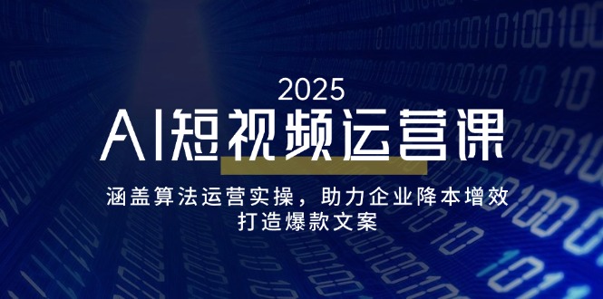AI短视频运营课，涵盖算法运营实操，助力企业降本增效，打造爆款文案-鼎铸网