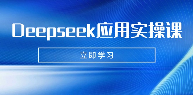 Deepseek应用实操课：AI制作数字妈妈、写真、短视频，辅导作业，PPT制作等-鼎铸网