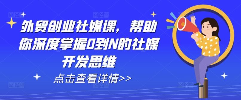 外贸创业社媒课，帮助你深度掌握0到N的社媒开发思维-鼎铸网