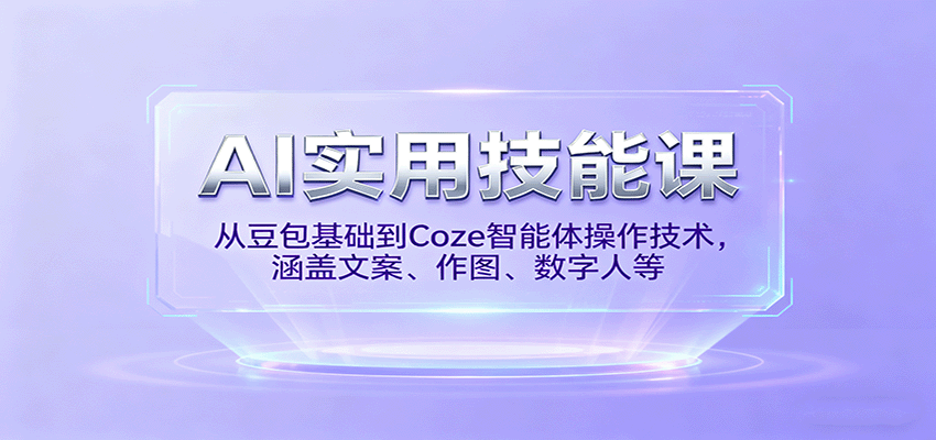 AI实用技能课，从豆包基础到Coze智能体操作技术，涵盖文案、作图、数字人等-鼎铸网