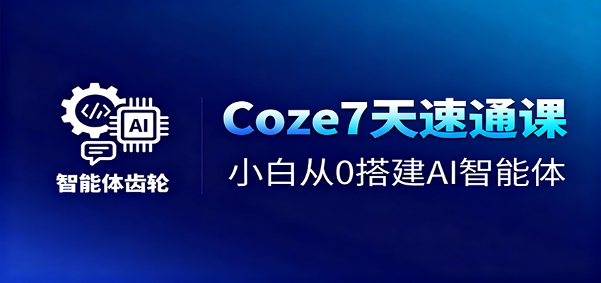 Coze7天速通课，小白从0搭建AI智能体+短视频工作流-鼎铸网