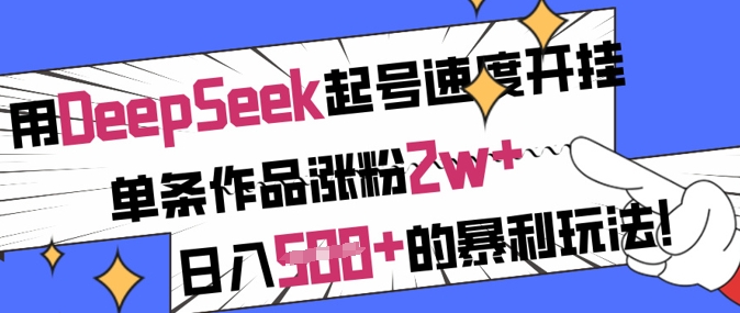 用DeepSeek起号速度开挂，单条作品涨粉2w+，日入5张+的暴利玩法-鼎铸网