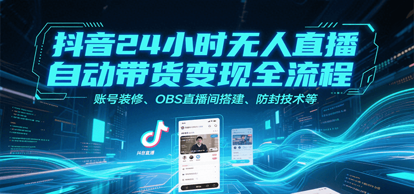 抖音24小时无人直播自动带货变现全流程，账号装修、OBS直播间搭建、防封技术等-鼎铸网
