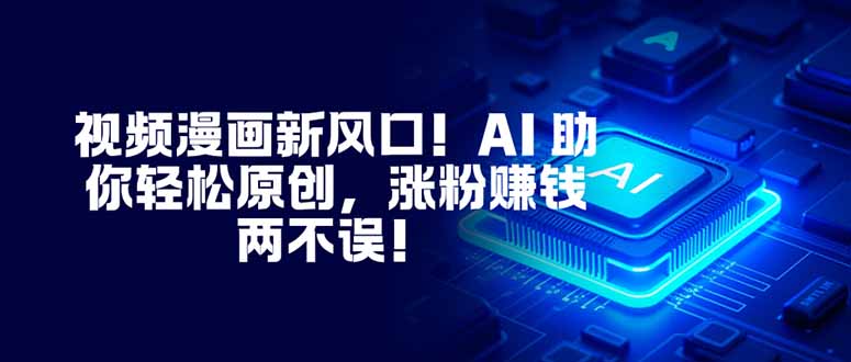 视频漫画新风口！AI 助你轻松原创，涨粉赚钱两不误！-鼎铸网