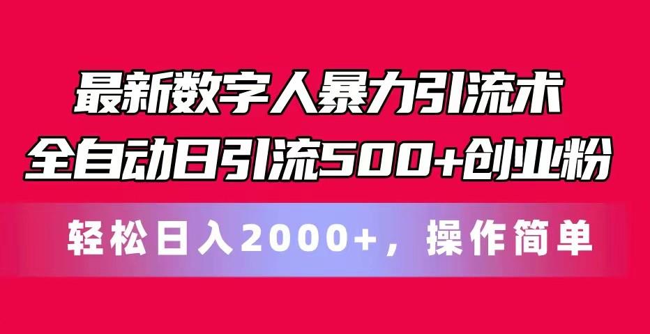 最新数字人暴力引流术全自动日引流500+创业粉轻松日入2000+，操作简单-鼎铸网