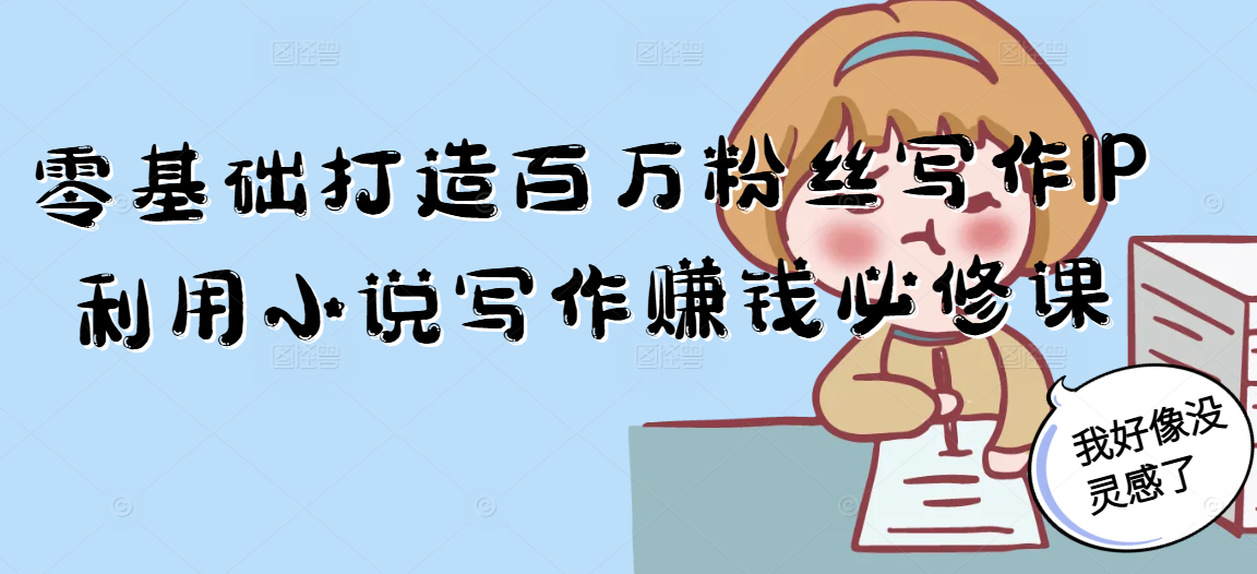 零基础打造百万粉丝写作IP利用小说写作赚钱必修课-鼎铸网