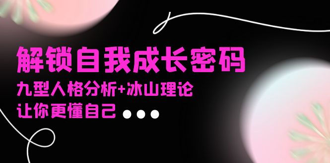 某社群课程，解锁自我成长密码，九型人格分析+冰山理论，让你更懂自己-鼎铸网