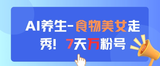 AI养生新玩法，食物美女走秀，7天万粉号-鼎铸网