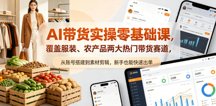 AI带货实操零基础课，覆盖服装、农产品两大热门带货赛道，从账号搭建到素材剪辑，新手也能快速出单-鼎铸网
