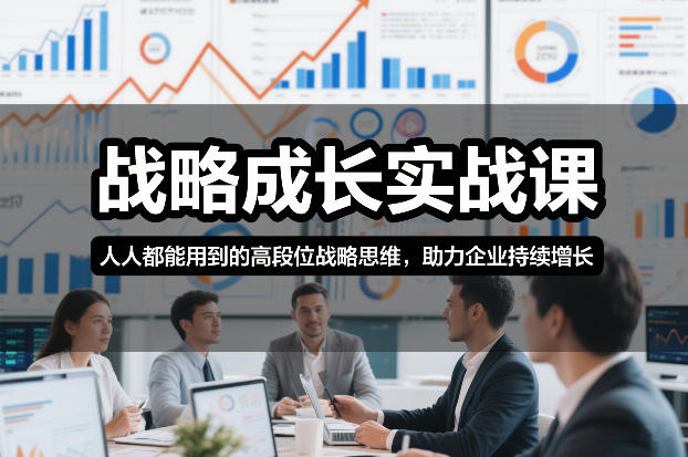 战略成长实战课，人人都能用到的高段位战略思维，助力企业持续增长-鼎铸网