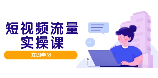 短视频流量实战班，人设打造内容优化，矩阵投放管控有序，助力流量变现路-鼎铸网
