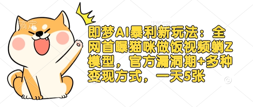 即梦AI暴利新玩法：全网首曝猫咪做饭视频躺Z模型，官方漏洞期+多种变现方式，一天5张-鼎铸网