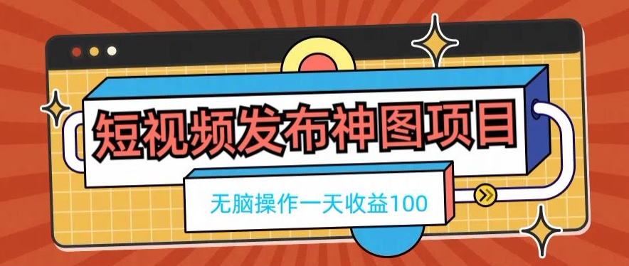 短视频发布神图项目，无脑操作，一天收益100-鼎铸网