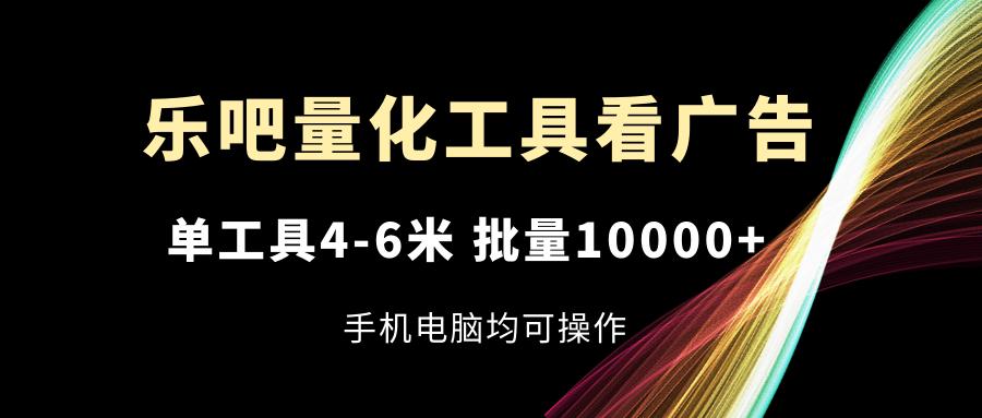 乐吧量化工具看广告，单工具4-6米，批量10000+，手机电脑均可操作-鼎铸网