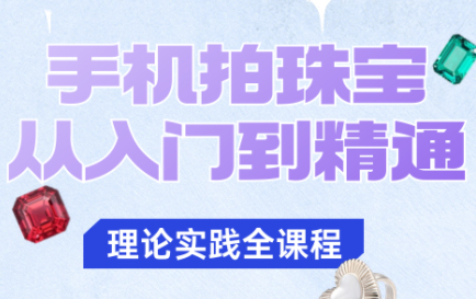 青柠老师·手机拍珠宝从入门到精通-鼎铸网