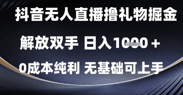 抖音无人直播撸礼物掘金，解放双手，日入1k，0成本纯利，无基础可上手【揭秘】-鼎铸网