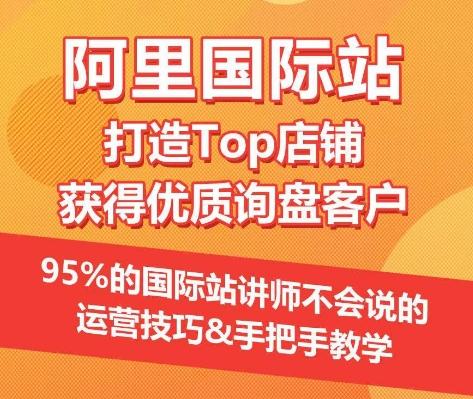 【阿里国际站】打造Top店铺&获得优质询盘客户，​95%的国际站讲师不会说的运营技巧-鼎铸网