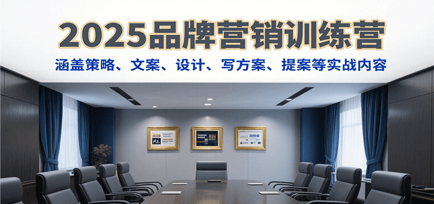 2025品牌营销训练营，涵盖策略、文案、设计、写方案、提案等实战内容-鼎铸网