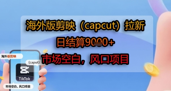 海外版剪映(capcut)拉新，日结算1k+，市场空白，风口项目-鼎铸网