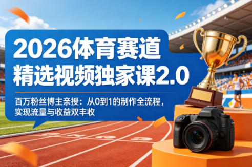2026体育赛道精选视频独家课2.0，百万粉丝博主亲授：从0到1的制作全流程，实现流量与收益双丰收-鼎铸网