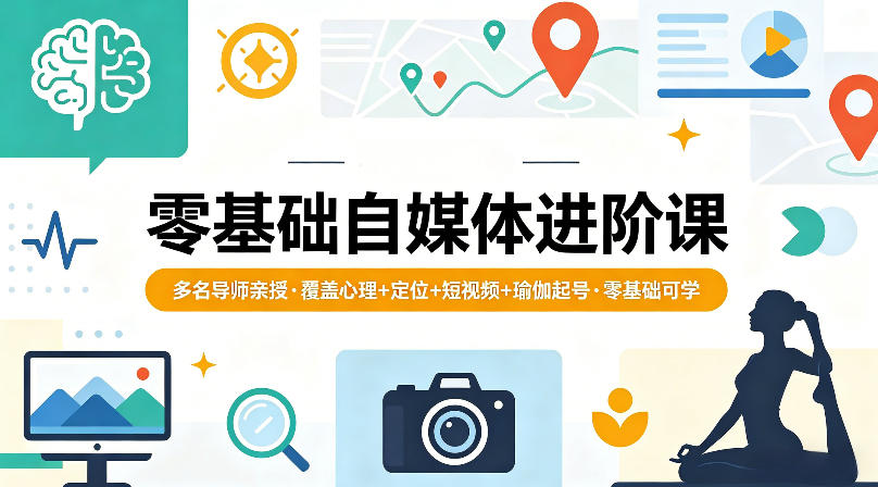 零基础自媒体进阶课，多名导师亲授，覆盖心理+定位+短视频+瑜伽起号，零基础可学-鼎铸网