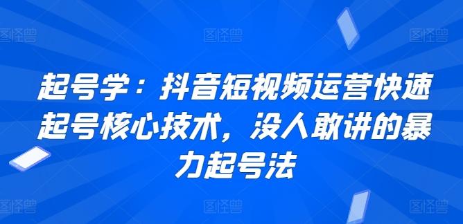 起号学：抖音短视频运营快速起号核心技术，没人敢讲的暴力起号法-鼎铸网