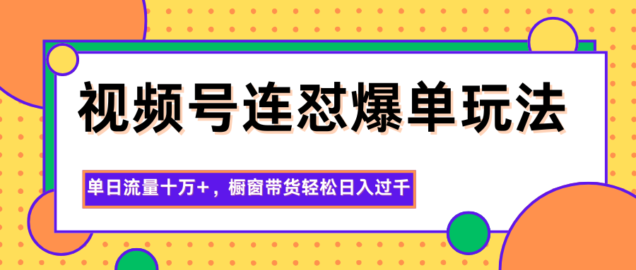 视频号连怼爆单玩法，单日流量十万+，橱窗带货轻松日入过千-鼎铸网