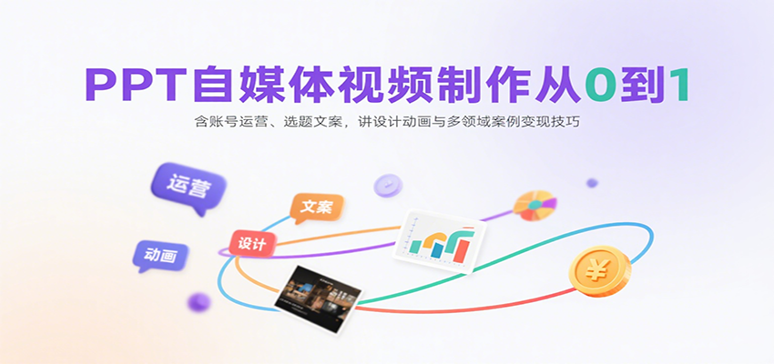 PPT自媒体视频制作从0到1：含账号运营、选题文案，讲设计动画与多领域案例变现技巧-鼎铸网