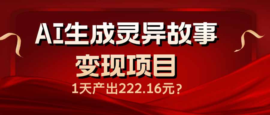 AI生成灵异故事变现项目，1天产出222.16元-鼎铸网