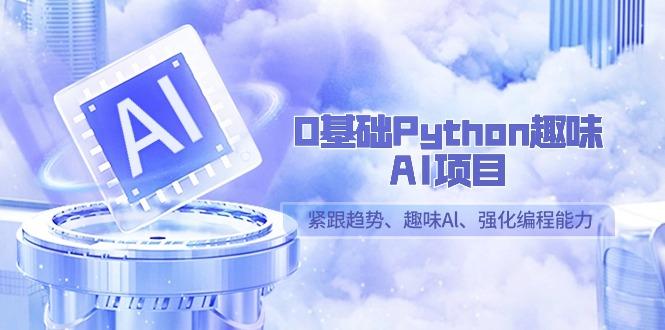 0基础Python趣味AI项目，紧跟趋势、趣味Al、强化编程能力(13节课)-鼎铸网