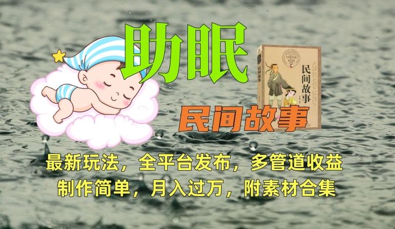助眠式民间故事最新玩法，全平台发布，多管道收益，制作简单【附素材合集】-鼎铸网