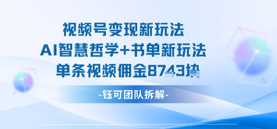 视频号变现新玩法，AI智慧哲学+书单新玩法，单条视频佣金1k+-鼎铸网