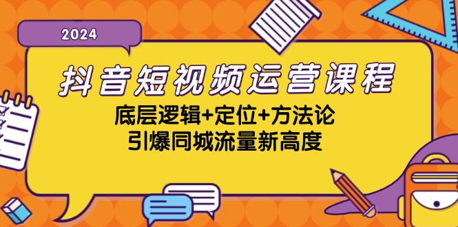 抖音短视频运营课程，底层逻辑+定位+方法论，引爆同城流量新高度-鼎铸网