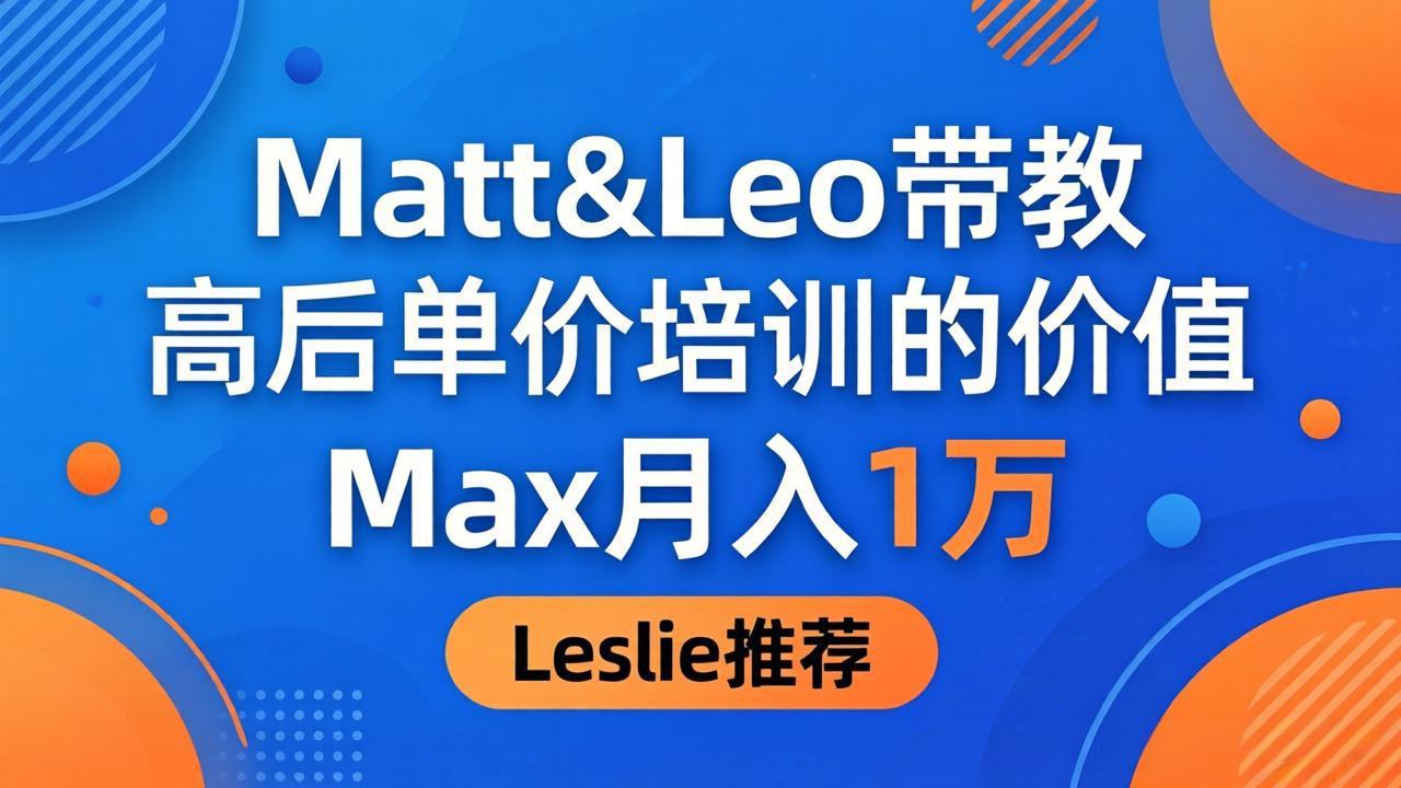 为啥都夸这高客单价培训？Matt&Leo 带教，Max 月入 1 万、Leslie 说最值！-鼎铸网