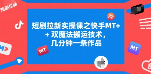 短剧拉新实操课之快手MT+双魔法搬运技术，几分钟一条作品-鼎铸网