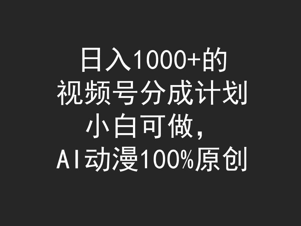 (9653期)日入1000+的视频号分成计划，小白可做，AI动漫100%原创-鼎铸网