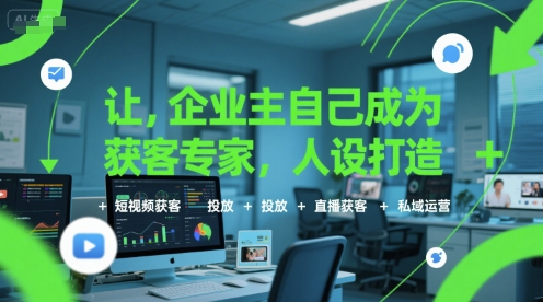 让企业主自己成为获客专家，人设打造+短视频获客+投放+直播获客+私域运营-鼎铸网