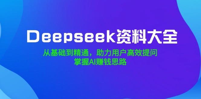 e91583b859ffd249c2440306b78c9b7e.jpeg Deepseek资料大全,从基础到精通,助力用户高效提问,掌握AI赚钱思路