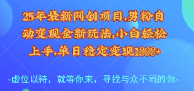 25年最新网创项目，男粉自动变现全新玩法，小白轻松上手，单日稳定变现多张【揭秘】-鼎铸网