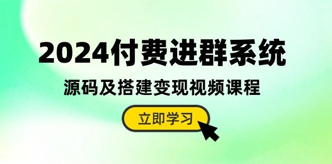 2024付费进群系统，源码及搭建变现视频课程(教程+源码-鼎铸网