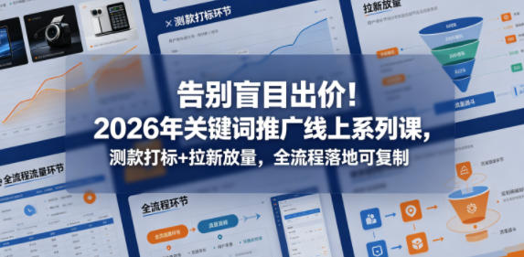 告别盲目出价！2026年关键词推广线上系列课，测款打标+拉新放量，全流程落地可复制-鼎铸网