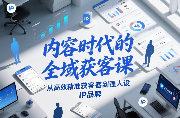 内容时代的全域获客课，从高效精准获客到强人设IP品牌-鼎铸网