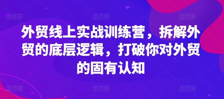 外贸线上实战训练营，拆解外贸的底层逻辑，打破你对外贸的固有认知-鼎铸网
