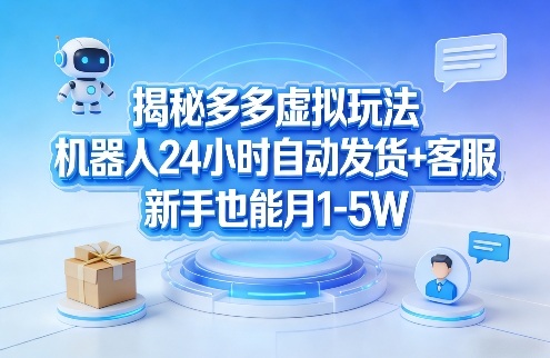 揭秘多多虚拟玩法，机器人24小时自动发货+客服，新手也能月1-5W！-鼎铸网