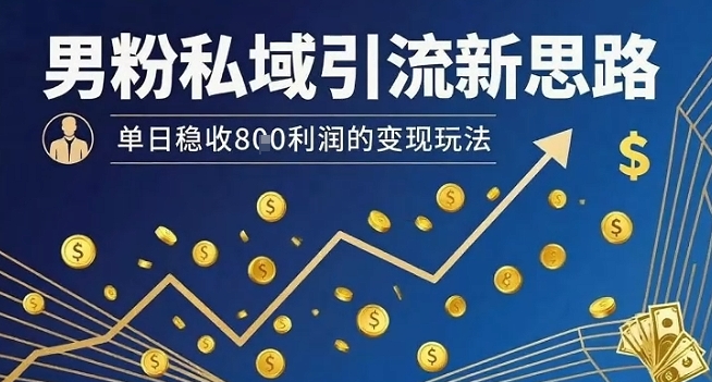 男粉私域引流新思路，单日稳收8张利润的变现玩法-鼎铸网