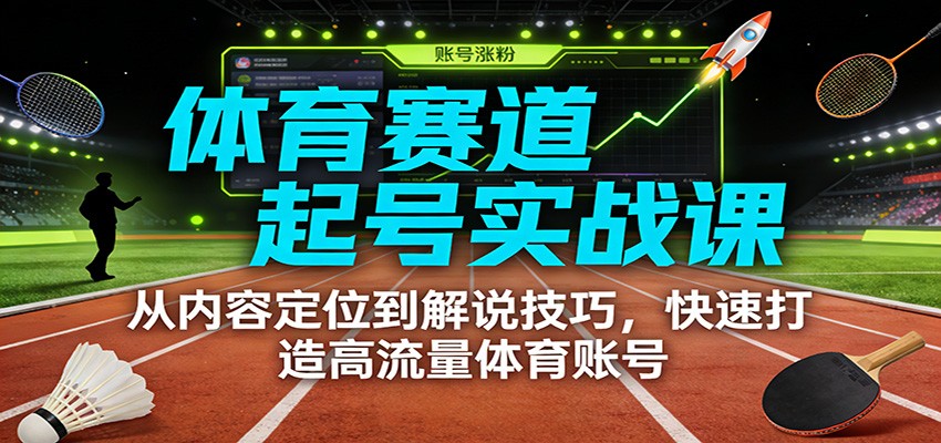体育赛道起号实战课：从内容定位到解说技巧，快速打造高流量体育账号-鼎铸网
