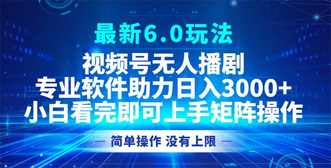 视频号最新6.0玩法，无人播剧，轻松日入3000+-鼎铸网