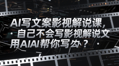 AI写文案影视解说课，自己不会写影视解说文案怎么办？用AI帮你写-鼎铸网